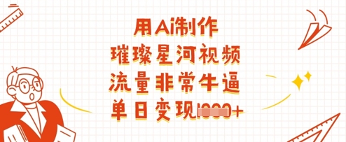 用Ai制作璀璨星河视频，流量非常牛逼，单日变现多张-搞钱专业户