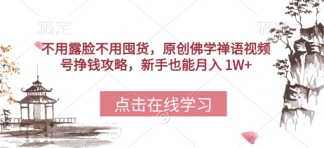 不用露脸不用囤货，原创佛学禅语视频号挣钱攻略，新手也能月入 1W+-搞钱专业户