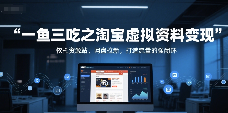 一鱼三吃之淘宝虚拟资料变现，依托资源站、网盘拉新，打造流量的强闭环-搞钱专业户