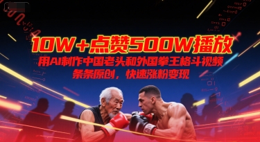 10W+点赞500W播放，用AI制作中国老头和外国拳王格斗视频，条条原创，快速涨粉变现-搞钱专业户