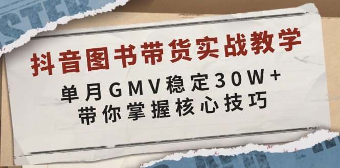 （13890期）抖音图书带货实战教学，单月GMV稳定30W+，带你掌握核心技巧-搞钱专业户