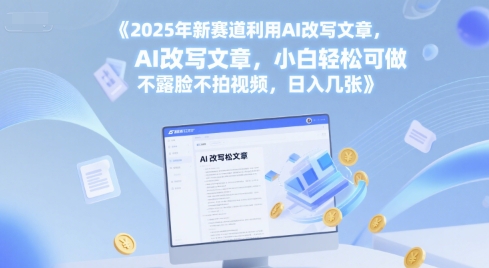 2025年新赛道利用AI改写文章，小白轻松可做 不露脸不拍视频，日入几张-搞钱专业户