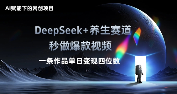 AI赋能下的网创项目，DeepSeek+养生赛道，秒做爆款视频一条作品单日变现三位数-资源分享吧