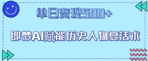 即梦AI赋能历史人物复活术，单日变现5张-搞钱专业户