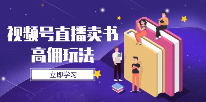 （14520期）视频号直播卖书高佣玩法，底层逻辑解析，实操技巧全攻略-搞钱专业户