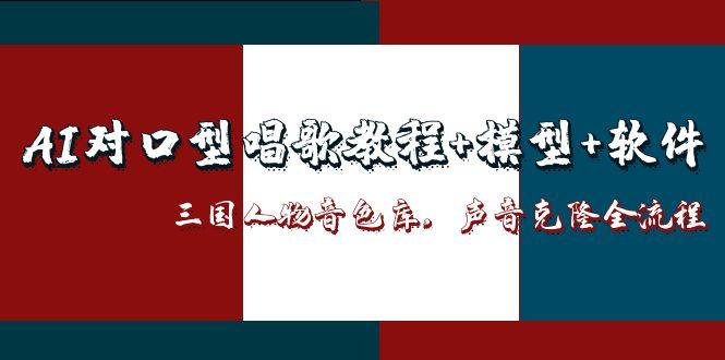 （14930期）AI对口型唱歌教程+模型+软件，三国人物音色库，声音克隆全流程-搞钱专业户