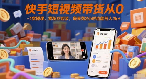 快手短视频带货从0-1实操课，零粉丝起步，每天花2小时也能日入1k+-搞钱专业户
