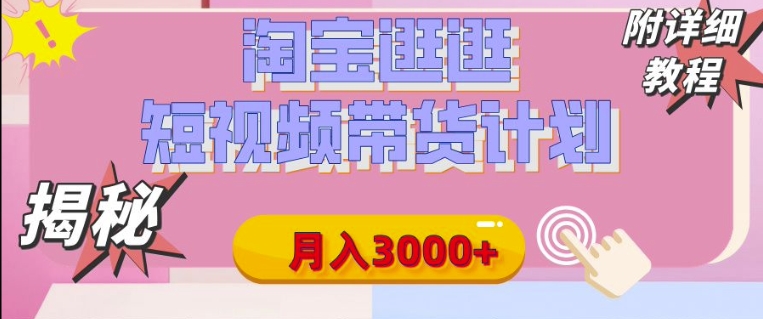 【揭秘】淘宝逛逛短视频带货计划，有人能月入3000+(附项目教程)-搞钱专业户