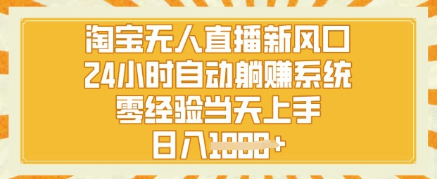 淘宝无人直播新风口，24小时自动系统，零经验当天上手，日入1k+-搞钱专业户