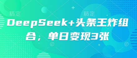 DeepSeek+头条王炸组合，单日变现3张-资源分享吧
