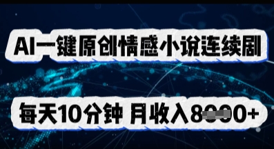 AI一键原创情感小说连续剧，多平台批量发布，每天10分钟，月收入8k-资源分享吧