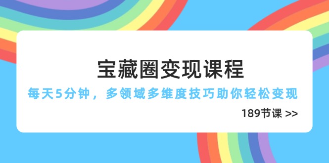 （14548期）宝藏圈变现课程，每天5分钟，多领域多维度技巧助你轻松变现（189节）-搞钱专业户