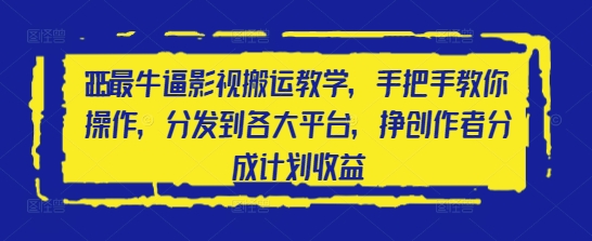2025最牛逼影视搬运教学，手把手教你操作，分发到各大平台，挣创作者分成计划收益-搞钱专业户