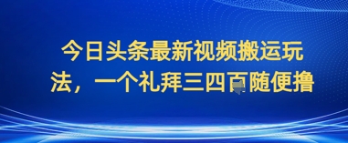 今日头条最新视频搬运玩法，一个礼拜三四张随便撸-搞钱专业户