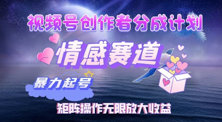 视频号创作者分成项目之情感赛道，暴力起号可同步多平台发布，实现税后月入过W-搞钱专业户