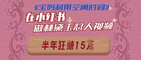 宝妈利用空闲时间，小红书做林黛玉在线怼人视频，快速涨粉，实现账号变现-搞钱专业户