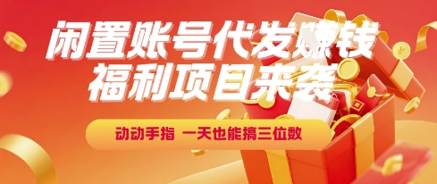 福利项目来袭，闲置账号代发挣钱，动动手指，一天也能搞三位数【揭秘】-搞钱专业户