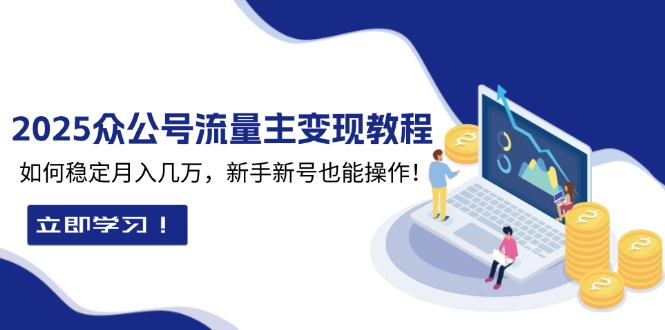 （13853期）2025众公号流量主变现教程：如何稳定月入几万，新手新号也能操作-搞钱专业户