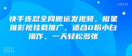 快手连怼全网搬运发视频，橙星推影视挂载推广，适合0粉小白操作，一天轻松多张-搞钱专业户