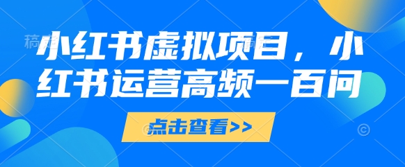小红书虚拟项目，小红书运营高频一百问【文档】-搞钱专业户
