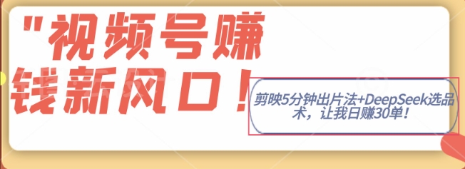 视频号挣钱新风口，剪映5分钟出片法+DeepSeek选品术，让我日出30单-搞钱专业户