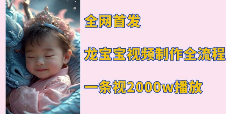 全网首发，龙宝宝视频制作教程，一条视频2000w播放-搞钱专业户