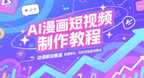 AI漫画短视频制作教程，动漫解说赛道，数据稳定且流量高，轻松签独家进精选-搞钱专业户