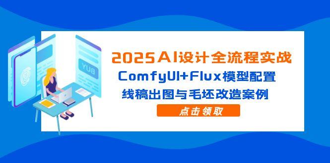 （14790期）2025AI设计全流程实战：ComfyUI+Flux模型配置，线稿出图与毛坯改造案例-搞钱专业户