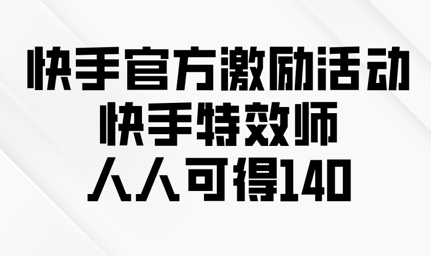 （13903期）快手官方激励活动-快手特效师，人人可得140-搞钱专业户