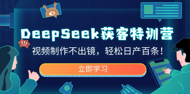 （14461期）DeepSeek获客特训营，视频制作不出镜，轻松日产百条！-搞钱专业户