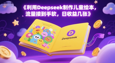 利用Deepseek制作儿童绘本，流量接到手软，日收益几张-搞钱专业户