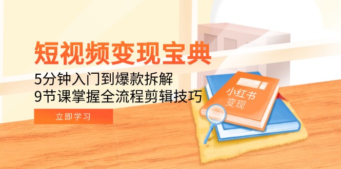 （15055期）短视频变现宝典：5分钟入门到爆款拆解，9节课掌握全流程剪辑技巧-搞钱专业户