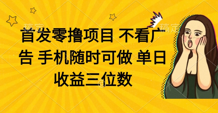 （14505期）零撸项目 不看广告 手机随时可做 单日收益三位数-搞钱专业户