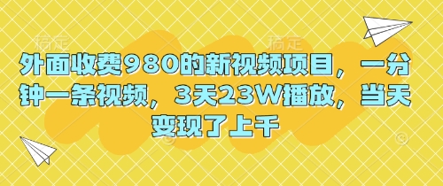 外面收费980的新视频项目，一分钟一条视频，3天23W播放，当天变现了上千-资源分享吧