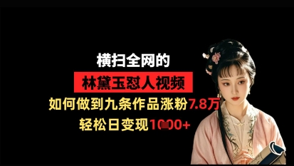 横扫全网的林黛玉怼人视频，如何做到九条作品涨粉7.8万，轻松日变现1k-搞钱专业户