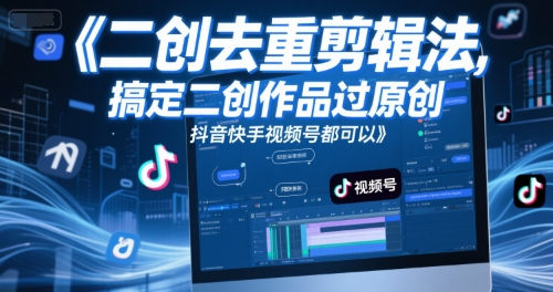 短视频二创去重剪辑法，搞定二创作品过原创，抖音快手视频号都可以-搞钱专业户