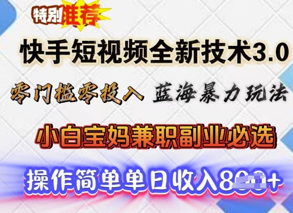 快手短视频全新技术3.0，零门槛零投入，蓝海暴力玩法，小白宝妈兼职副业必选，单日收入多张-搞钱专业户