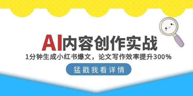 （15041期）AI内容创作实战：1分钟生成小红书爆文，论文写作效率提升300%-搞钱专业户