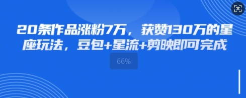 20条作品涨粉7W，获赞130W的星座玩法，豆包+星流+剪映即可完成-搞钱专业户