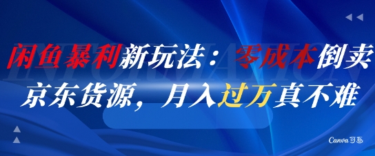 闲鱼暴利新玩法：零成本倒卖京东货源，月入过1W真不难-搞钱专业户