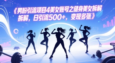男粉引流项目4美女账号之健身美女拆解，日引流500+，变现多张-搞钱专业户