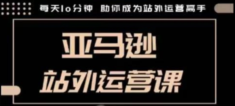 聪明的跨境人都在学的亚马逊站外运营课，每天10分钟，手把手教你成为站外运营高手-搞钱专业户