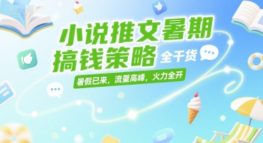 小说推文暑期搞钱策略，全干货，暑假已来，流量高峰，火力全开-搞钱专业户