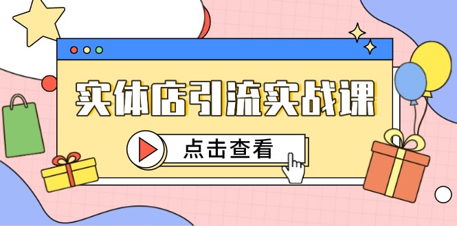 （14828期）实体店引流实战课，短视频认知+抖加投放，精准对标百客进店-搞钱专业户