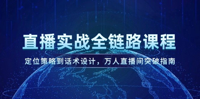 （14952期）直播实战全链路课程，定位策略到话术设计，万人直播间突破指南-搞钱专业户