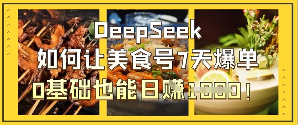 DeepSeek如何让美食号7天爆单，0基础也能日入1k-搞钱专业户
