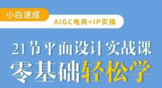 AIGC电商必备实操21节平面设计实战课，教你玩转AI-搞钱专业户