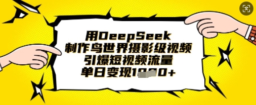 用DeepSeek制作鸟世界摄影级视频，引爆短视频流量，单日变现1k-资源分享吧