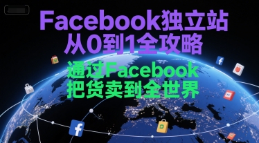 Facebook独立站从0到1全攻略，通过FacebboK把货卖到全世界-搞钱专业户