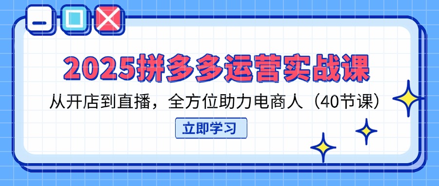 (14259期)2025拼多多运营实战课,从开店到直播,全方位助力电商人(40节课)-资源分享吧